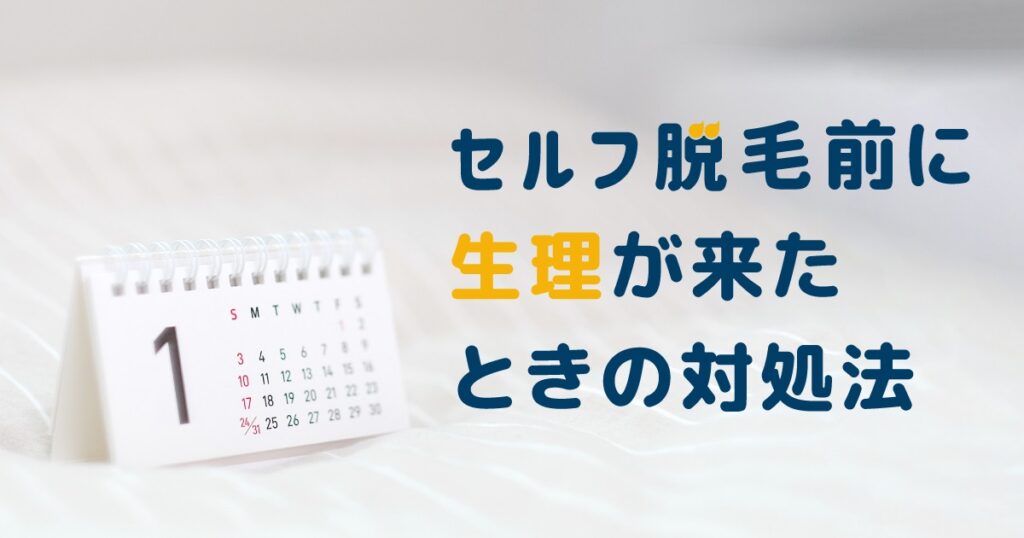 セルフ脱毛前に生理が来たときの対処法