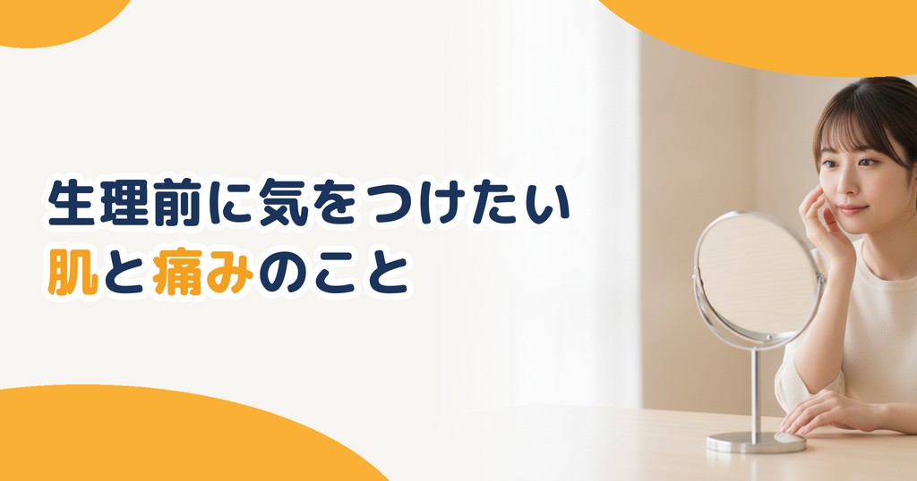 生理前に気をつけたい肌と痛みのこと